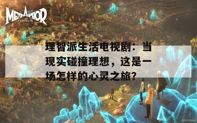 理智派生活電視?。寒敩F(xiàn)實碰撞理想，這是一場怎樣的心靈之旅？