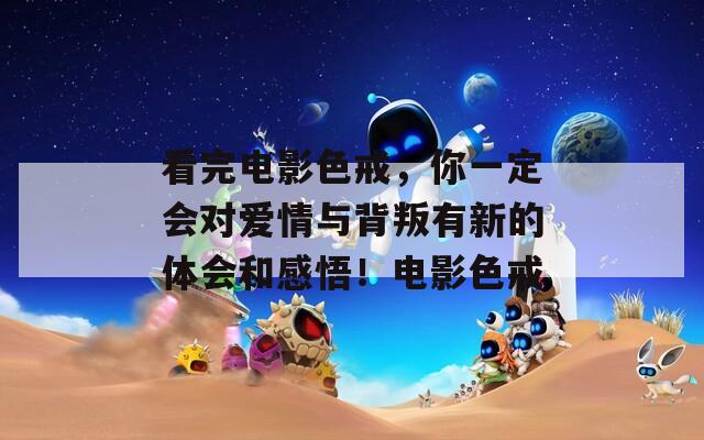 看完電影色戒，你一定會對愛情與背叛有新的體會和感悟！電影色戒