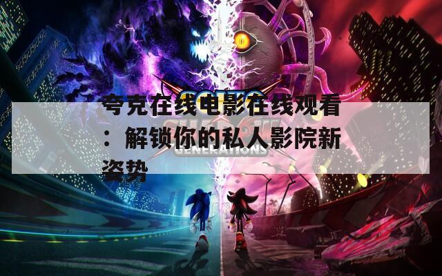 夸克在線電影在線觀看：解鎖你的私人影院新姿勢(shì)