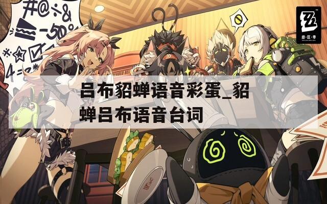 呂布貂蟬語音彩蛋_貂蟬呂布語音臺(tái)詞