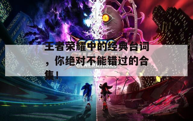 王者榮耀中的經(jīng)典臺詞，你絕對不能錯(cuò)過的合集！