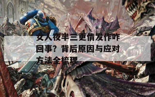 女人夜半三更情發(fā)作咋回事？背后原因與應(yīng)對(duì)方法全梳理