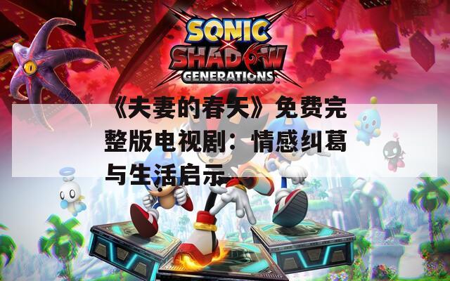 《夫妻的春天》免費(fèi)完整版電視?。呵楦屑m葛與生活啟示