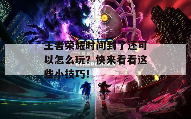 王者榮耀時(shí)間到了還可以怎么玩？快來看看這些小技巧！