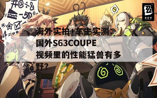 海外實拍+車主實測：國外S63COUPE視頻里的性能猛獸有多野？