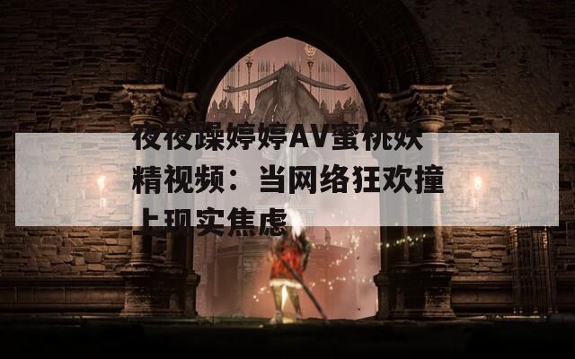 夜夜躁婷婷AV蜜桃妖精視頻：當網(wǎng)絡狂歡撞上現(xiàn)實焦慮