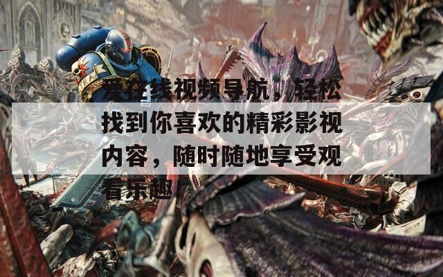 愛在線視頻導(dǎo)航，輕松找到你喜歡的精彩影視內(nèi)容，隨時(shí)隨地享受觀看樂趣！