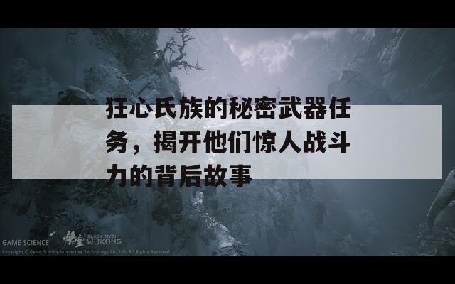 狂心氏族的秘密武器任務，揭開他們驚人戰(zhàn)斗力的背后故事