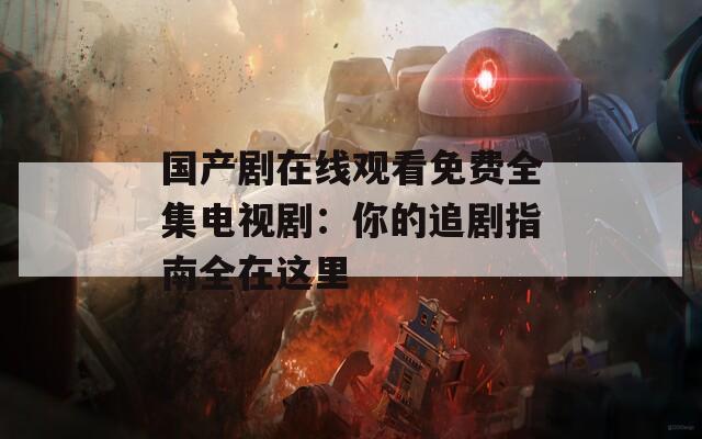 國產(chǎn)劇在線觀看免費全集電視?。耗愕淖穭≈改先谶@里