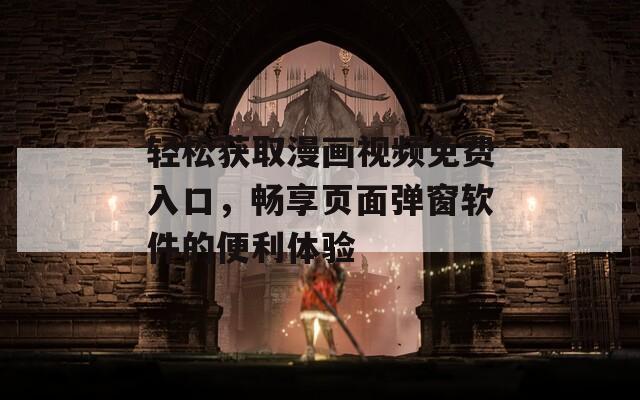 輕松獲取漫畫視頻免費(fèi)入口，暢享頁(yè)面彈窗軟件的便利體驗(yàn)