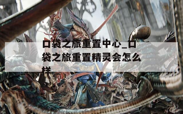 口袋之旅重置中心_口袋之旅重置精靈會怎么樣