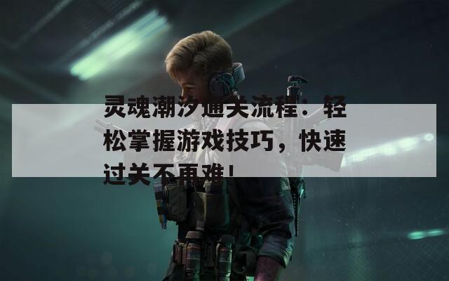 靈魂潮汐通關(guān)流程：輕松掌握游戲技巧，快速過(guò)關(guān)不再難！