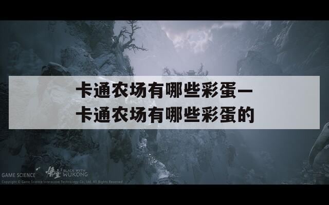 卡通農(nóng)場有哪些彩蛋—卡通農(nóng)場有哪些彩蛋的