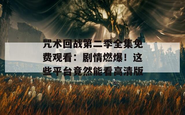 咒術(shù)回戰(zhàn)第二季全集免費(fèi)觀看：劇情燃爆！這些平臺竟然能看高清版