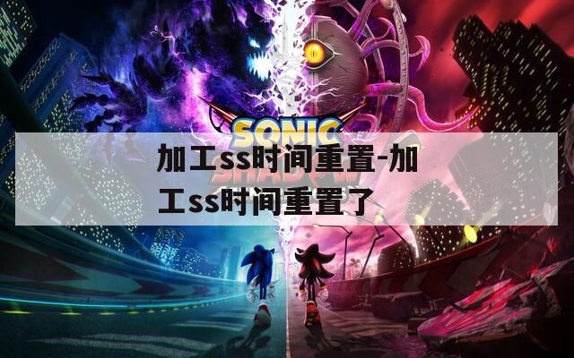 加工ss時間重置-加工ss時間重置了