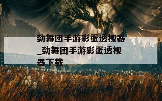 勁舞團(tuán)手游彩蛋透視器_勁舞團(tuán)手游彩蛋透視器下載