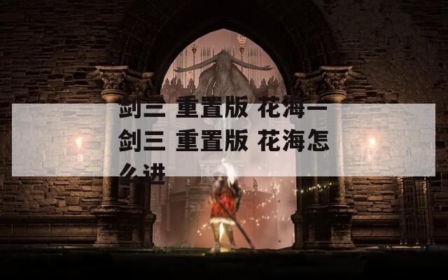 劍三 重置版 花?！?jiǎng)θ?重置版 花海怎么進(jìn)