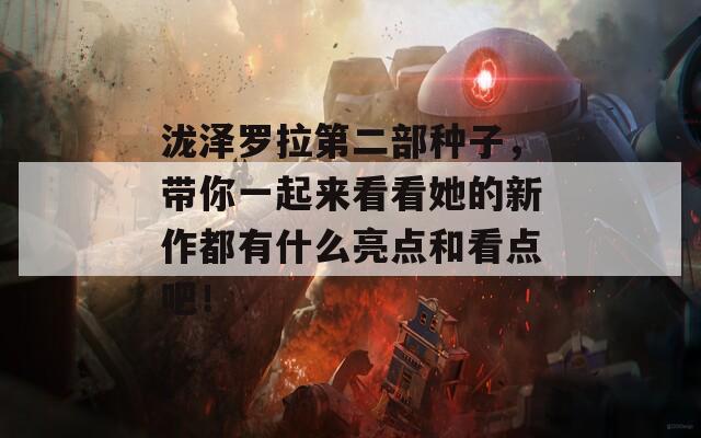 瀧澤羅拉第二部種子，帶你一起來(lái)看看她的新作都有什么亮點(diǎn)和看點(diǎn)吧！
