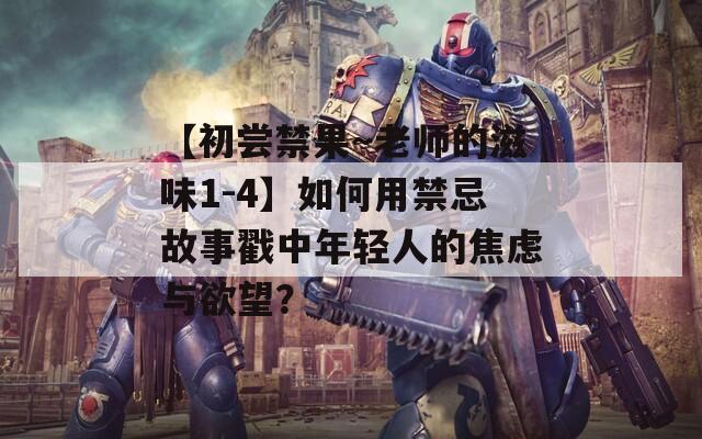 【初嘗禁果～老師的滋味1-4】如何用禁忌故事戳中年輕人的焦慮與欲望？