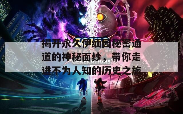 揭開永久伊緬園秘密通道的神秘面紗，帶你走進(jìn)不為人知的歷史之旅