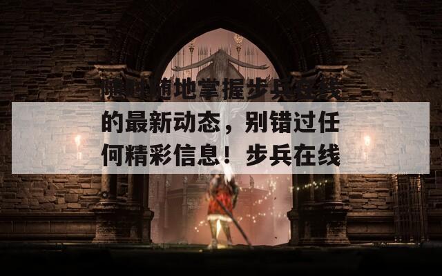隨時隨地掌握步兵在線的最新動態(tài)，別錯過任何精彩信息！步兵在線。