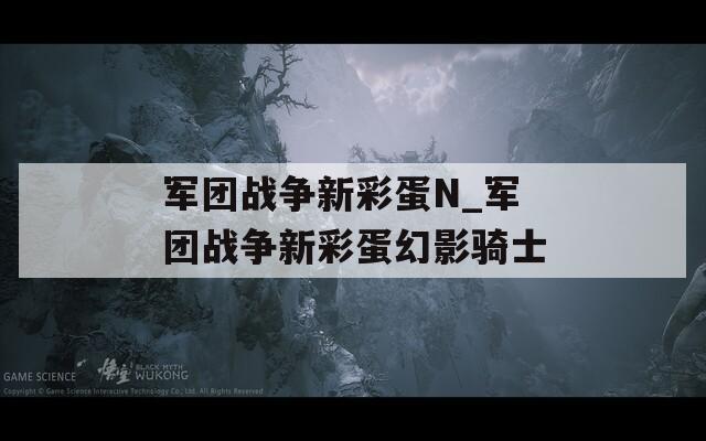 軍團(tuán)戰(zhàn)爭(zhēng)新彩蛋N_軍團(tuán)戰(zhàn)爭(zhēng)新彩蛋幻影騎士