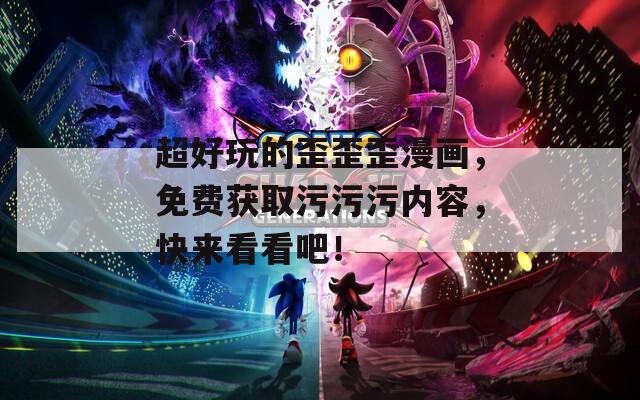 超好玩的歪歪歪漫畫，免費(fèi)獲取污污污內(nèi)容，快來(lái)看看吧！