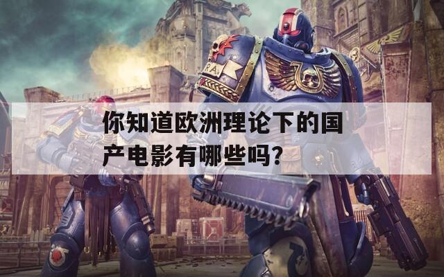你知道歐洲理論下的國(guó)產(chǎn)電影有哪些嗎？