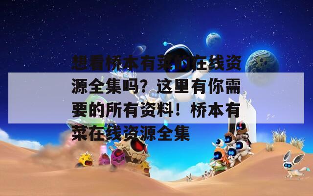 想看橋本有菜的在線資源全集嗎？這里有你需要的所有資料！橋本有菜在線資源全集