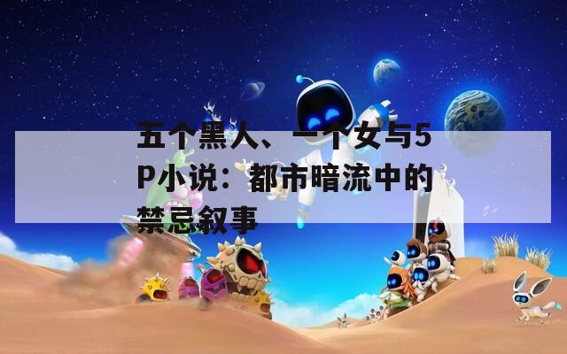 五個黑人、一個女與5P小說：都市暗流中的禁忌敘事