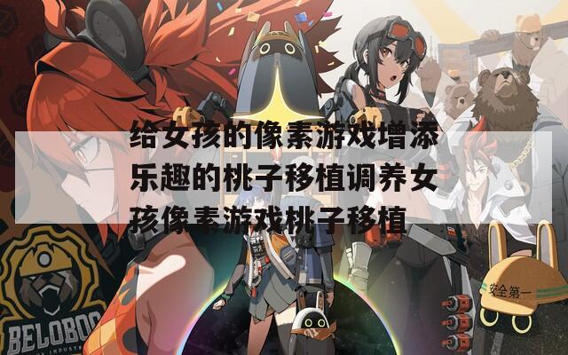 給女孩的像素游戲增添樂(lè)趣的桃子移植調(diào)養(yǎng)女孩像素游戲桃子移植