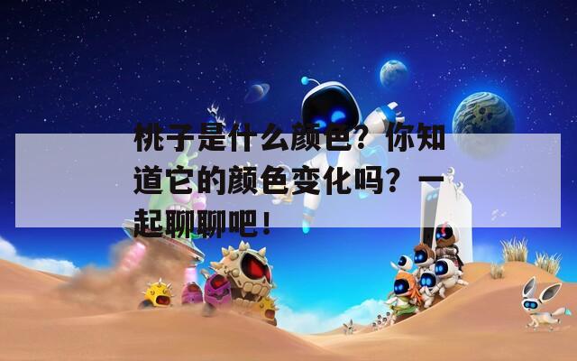 桃子是什么顏色？你知道它的顏色變化嗎？一起聊聊吧！
