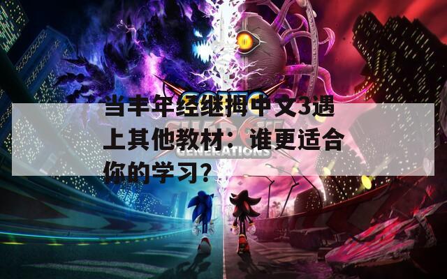 當(dāng)豐年經(jīng)繼拇中文3遇上其他教材：誰(shuí)更適合你的學(xué)習(xí)？