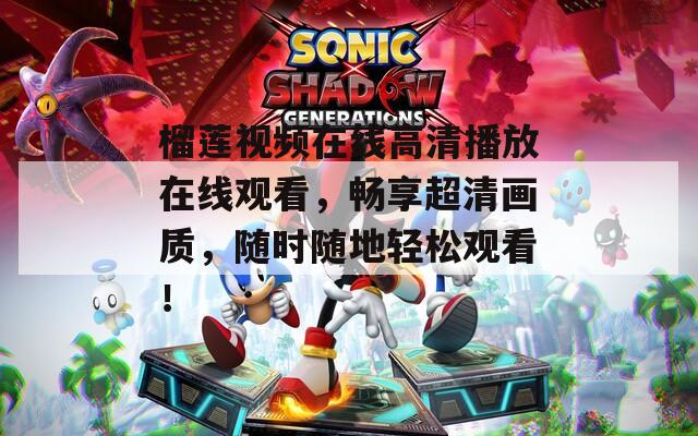 榴蓮視頻在線高清播放在線觀看，暢享超清畫質，隨時隨地輕松觀看！