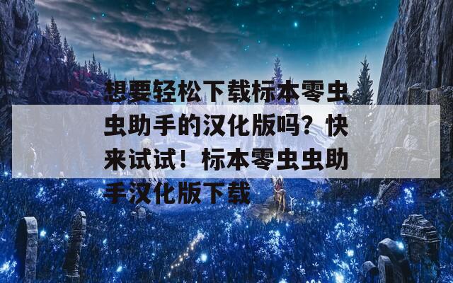 想要輕松下載標(biāo)本零蟲蟲助手的漢化版嗎？快來試試！標(biāo)本零蟲蟲助手漢化版下載