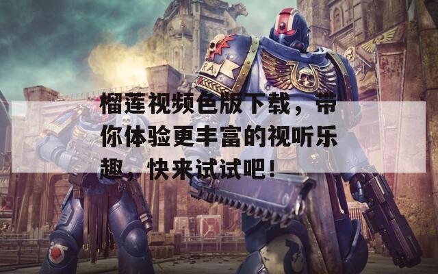 榴蓮視頻色版下載，帶你體驗(yàn)更豐富的視聽樂(lè)趣，快來(lái)試試吧！