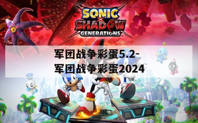 軍團(tuán)戰(zhàn)爭彩蛋5.2-軍團(tuán)戰(zhàn)爭彩蛋2024
