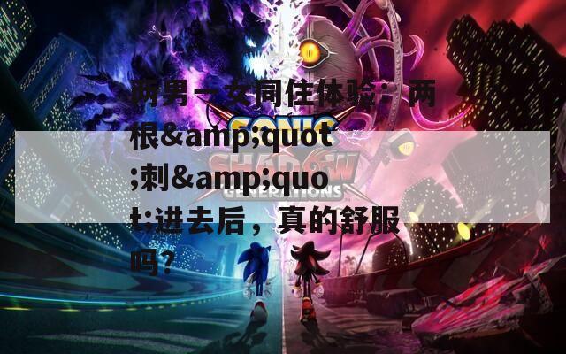 兩男一女同住體驗(yàn)：兩根&quot;刺&quot;進(jìn)去后，真的舒服嗎？