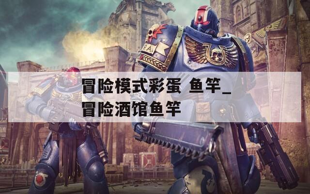 冒險模式彩蛋 魚竿_冒險酒館魚竿