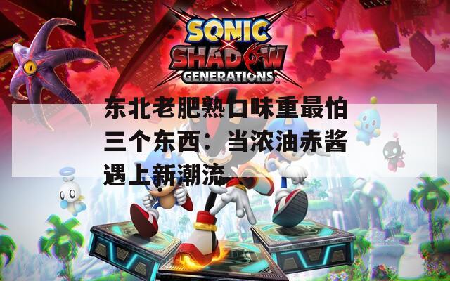 東北老肥熟口味重最怕三個東西：當濃油赤醬遇上新潮流