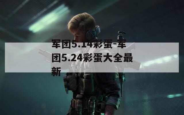 軍團(tuán)5.14彩蛋-軍團(tuán)5.24彩蛋大全最新