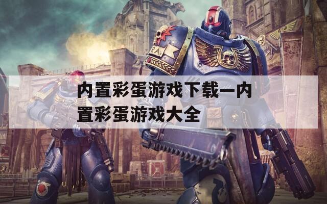 內置彩蛋游戲下載—內置彩蛋游戲大全