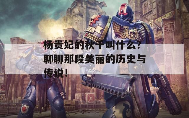 楊貴妃的秋千叫什么？聊聊那段美麗的歷史與傳說！