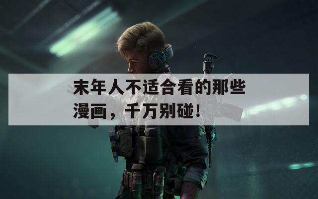 末年人不適合看的那些漫畫，千萬別碰！