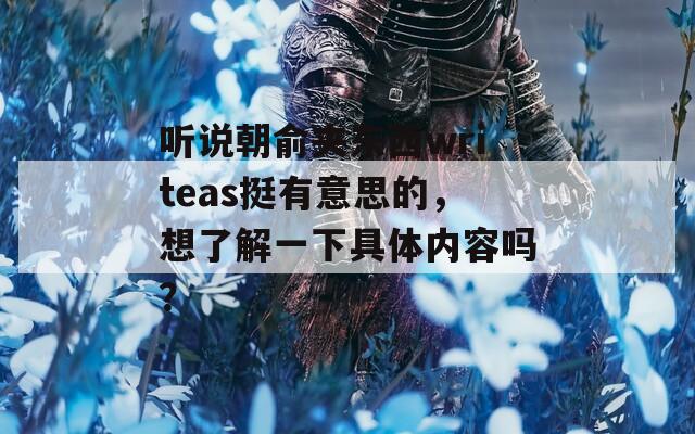 聽說(shuō)朝俞夾東西writeas挺有意思的，想了解一下具體內(nèi)容嗎？