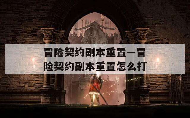 冒險(xiǎn)契約副本重置—冒險(xiǎn)契約副本重置怎么打