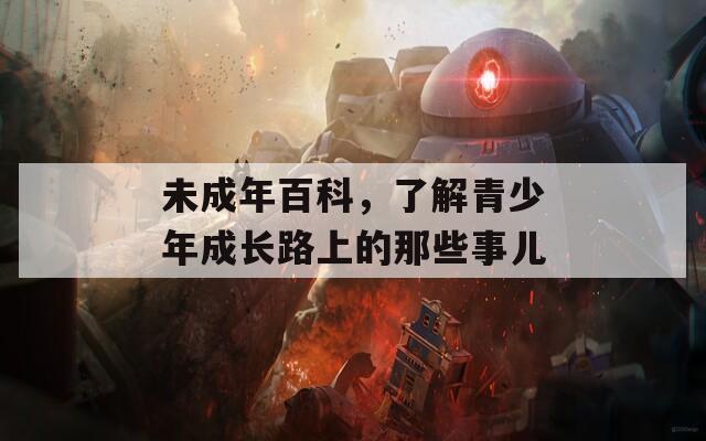 未成年百科，了解青少年成長路上的那些事兒