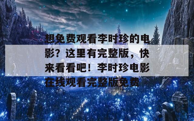 想免費(fèi)觀看李時珍的電影？這里有完整版，快來看看吧！李時珍電影在線觀看完整版免費(fèi)