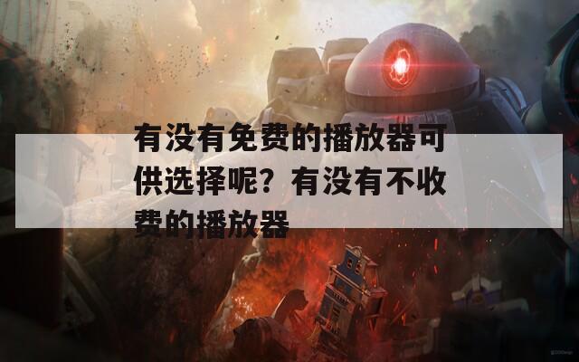 有沒有免費(fèi)的播放器可供選擇呢？有沒有不收費(fèi)的播放器