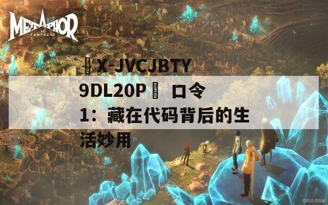☉X-JVCJBTY9DL20P☉ 口令1：藏在代碼背后的生活妙用